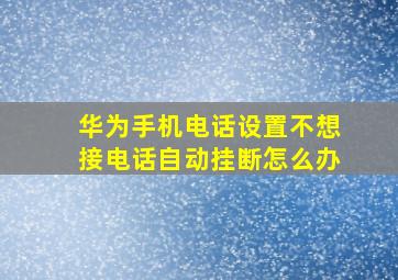 华为手机电话设置不想接电话自动挂断怎么办