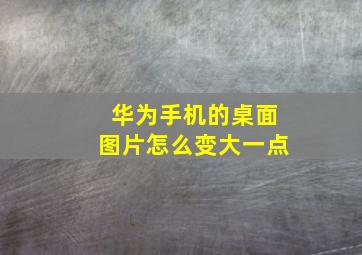 华为手机的桌面图片怎么变大一点