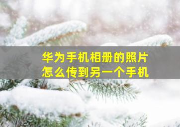 华为手机相册的照片怎么传到另一个手机