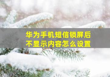 华为手机短信锁屏后不显示内容怎么设置