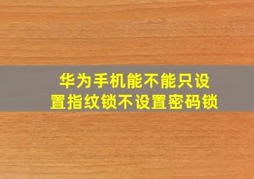 华为手机能不能只设置指纹锁不设置密码锁