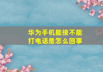 华为手机能接不能打电话是怎么回事