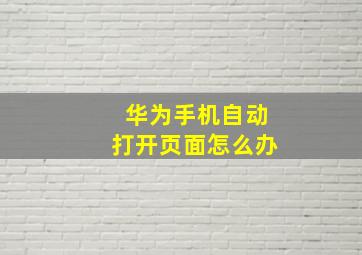 华为手机自动打开页面怎么办