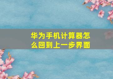 华为手机计算器怎么回到上一步界面