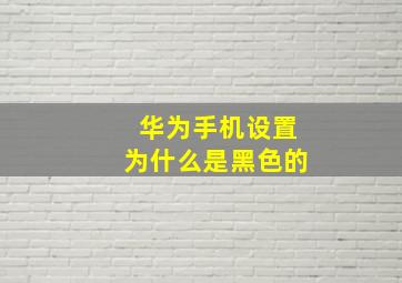 华为手机设置为什么是黑色的