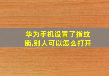 华为手机设置了指纹锁,别人可以怎么打开