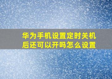 华为手机设置定时关机后还可以开吗怎么设置