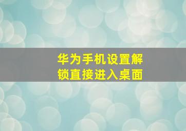 华为手机设置解锁直接进入桌面