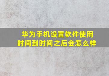 华为手机设置软件使用时间到时间之后会怎么样