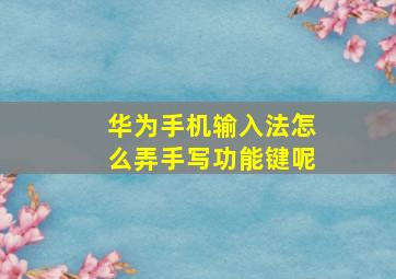 华为手机输入法怎么弄手写功能键呢