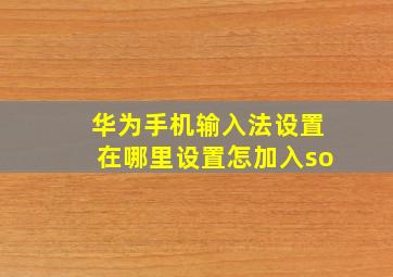 华为手机输入法设置在哪里设置怎加入so