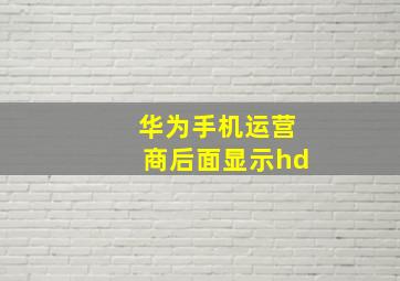 华为手机运营商后面显示hd