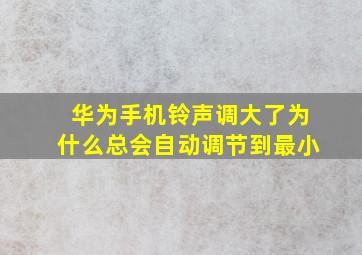 华为手机铃声调大了为什么总会自动调节到最小