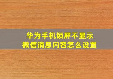 华为手机锁屏不显示微信消息内容怎么设置