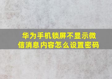 华为手机锁屏不显示微信消息内容怎么设置密码