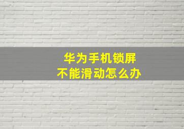 华为手机锁屏不能滑动怎么办