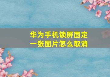 华为手机锁屏固定一张图片怎么取消