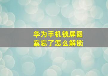 华为手机锁屏图案忘了怎么解锁