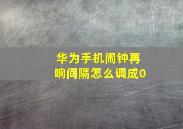 华为手机闹钟再响间隔怎么调成0