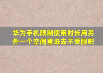 华为手机限制使用时长用另外一个空间登进去不受限吧