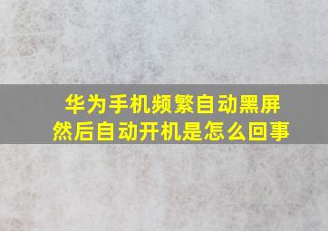 华为手机频繁自动黑屏然后自动开机是怎么回事