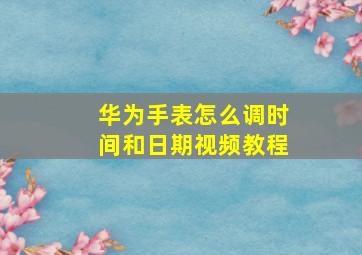 华为手表怎么调时间和日期视频教程