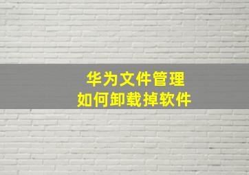 华为文件管理如何卸载掉软件