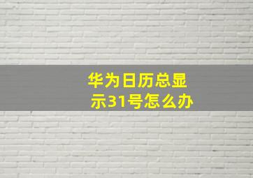 华为日历总显示31号怎么办