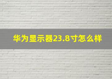 华为显示器23.8寸怎么样