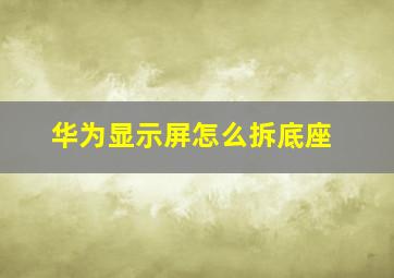 华为显示屏怎么拆底座