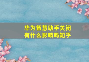 华为智慧助手关闭有什么影响吗知乎