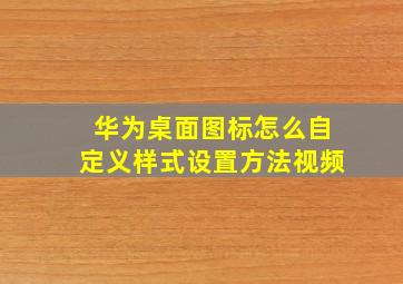 华为桌面图标怎么自定义样式设置方法视频