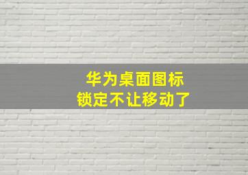 华为桌面图标锁定不让移动了