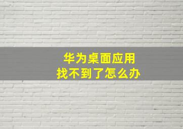 华为桌面应用找不到了怎么办