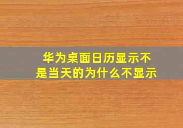 华为桌面日历显示不是当天的为什么不显示