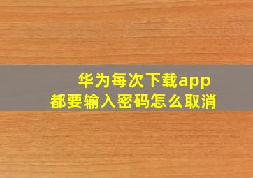 华为每次下载app都要输入密码怎么取消