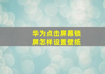 华为点击屏幕锁屏怎样设置壁纸