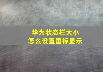 华为状态栏大小怎么设置图标显示