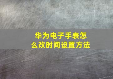 华为电子手表怎么改时间设置方法