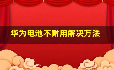 华为电池不耐用解决方法