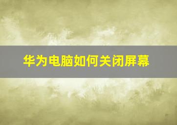 华为电脑如何关闭屏幕