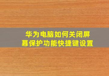 华为电脑如何关闭屏幕保护功能快捷键设置