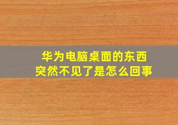 华为电脑桌面的东西突然不见了是怎么回事