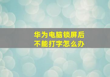 华为电脑锁屏后不能打字怎么办