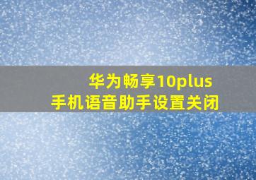 华为畅享10plus手机语音助手设置关闭