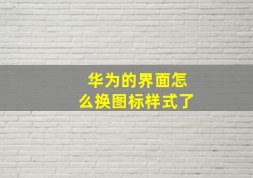 华为的界面怎么换图标样式了