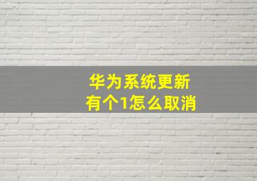 华为系统更新有个1怎么取消