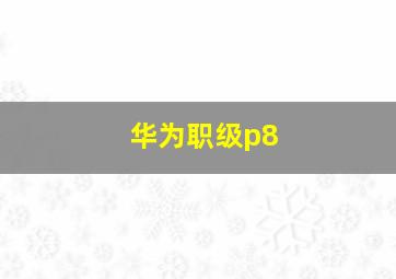 华为职级p8