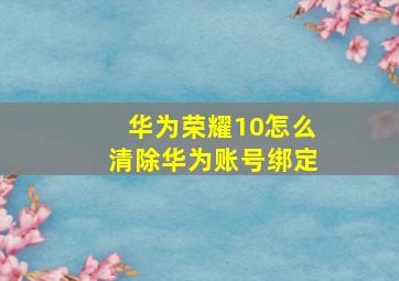 华为荣耀10怎么清除华为账号绑定