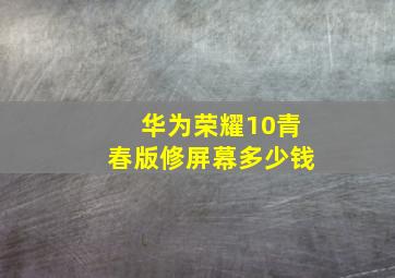 华为荣耀10青春版修屏幕多少钱